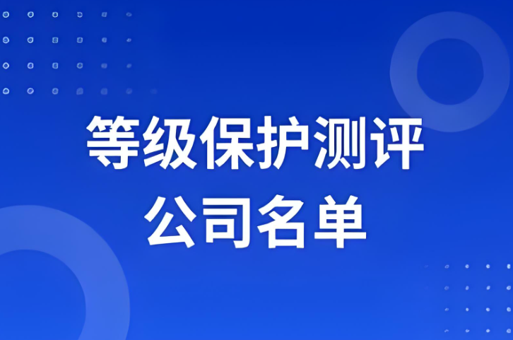 等級(jí)保護(hù)測(cè)評(píng)公司名單